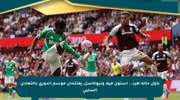 بأول حالة طرد.. أستون فيلا ونيوكاسل يفتتحان موسم الدوري بالتعادل السلبي